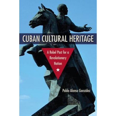 Cuban Cultural Heritage: A Rebel Past for a Revolutionary Nation Hardcover, University Press of Florida