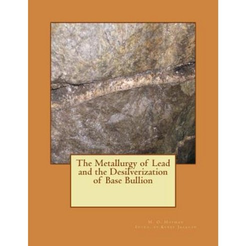 The Metallurgy of Lead and the Desilverization of Base Bullion Paperback, Createspace