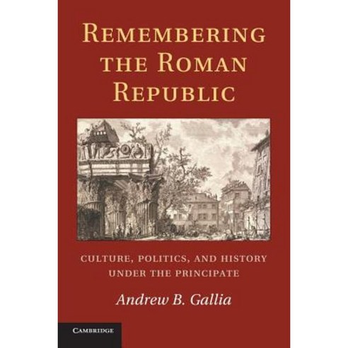 Remembering the Roman Republic:"Culture Politics and History Under the Principate", Cambridge University Press