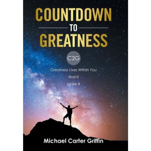 Countdown to Greatness: C2g Greatness Lives Within You Find It Ignite It Hardcover, Xlibris