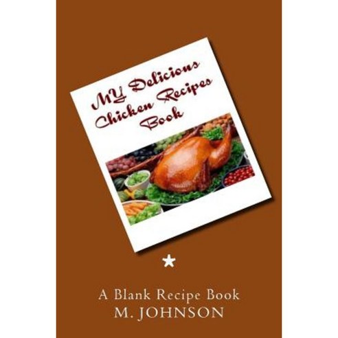 My Delicious Chicken Recipes Book: My Favorite Recipes Paperback, Createspace