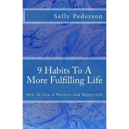 9 Habits to a More Fulfilling Life: How to Live a Positive and Happy Life. Paperback, Createspace