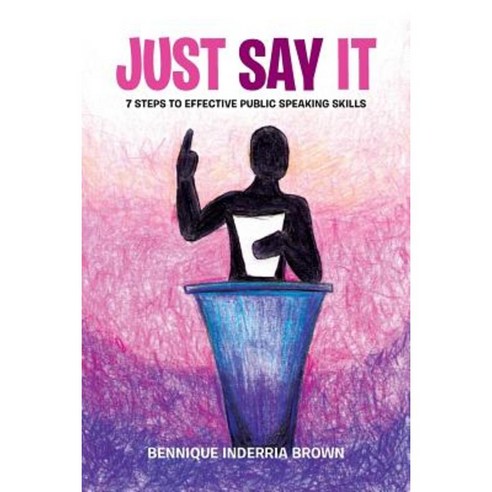 Just Say It: 7 Steps to Effective Public Speaking Skills Paperback, Xlibris Corporation