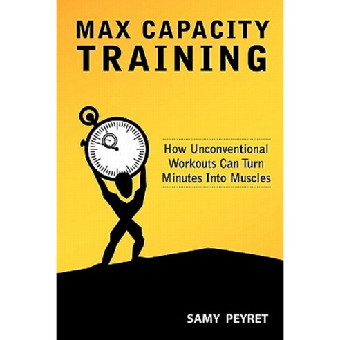 Max Capacity Training: How Unconventional Workouts Can Turn Minutes Into Muscles Paperback, Intelligent Laziness