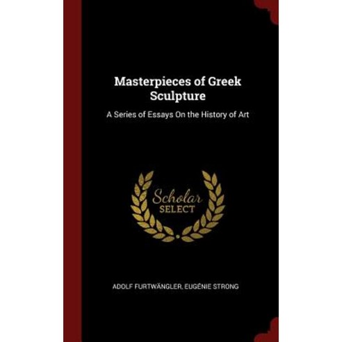 Masterpieces of Greek Sculpture: A Series of Essays on the History of Art Hardcover, Andesite Press