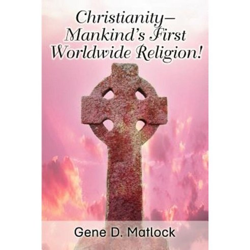 Christianity--Mankind''s First Worldwide Religion! Paperback, iUniverse