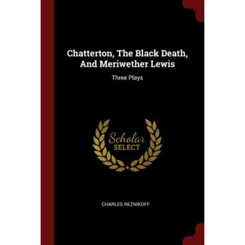 Chatterton the Black Death and Meriwether Lewis: Three Plays Paperback, Andesite Press