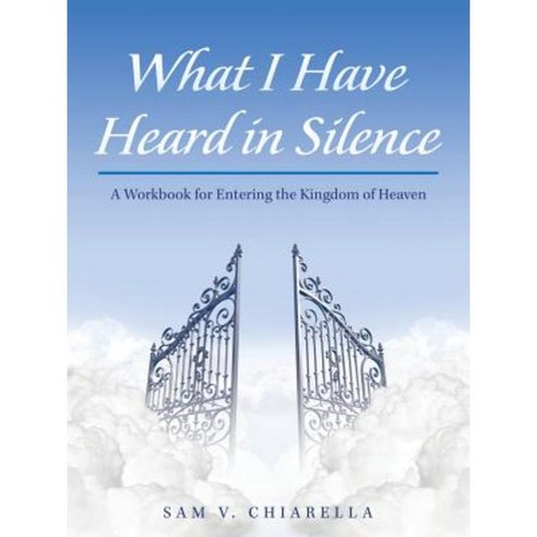What I Have Heard in Silence: A Workbook for Entering the Kingdom of Heaven Paperback, iUniverse