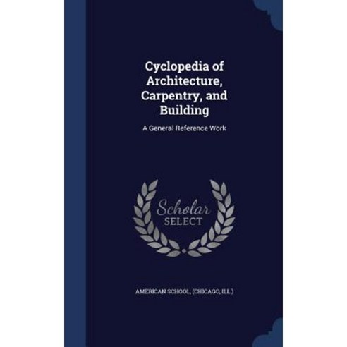 Cyclopedia of Architecture Carpentry and Building: A General Reference Work Hardcover, Sagwan Press