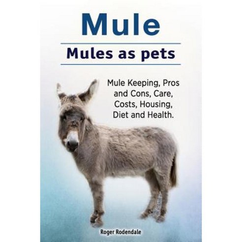 Mule. Mules as Pets. Mule Keeping Pros and Cons Care Costs Housing Diet and Health. Paperback, Pesa Publishing Mule Pet