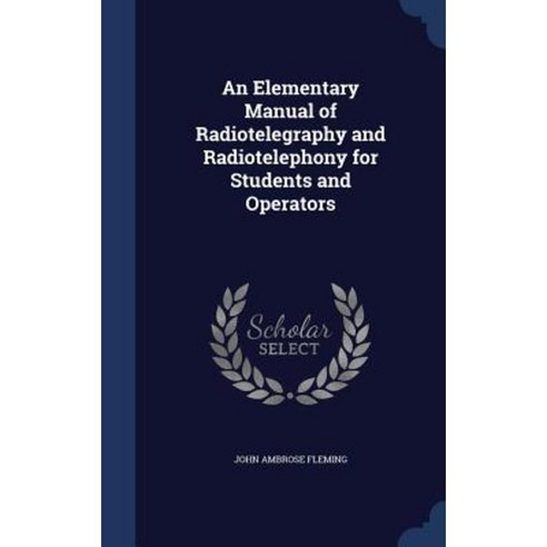 An Elementary Manual of Radiotelegraphy and Radiotelephony for Students and Operators Hardcover, Sagwan Press