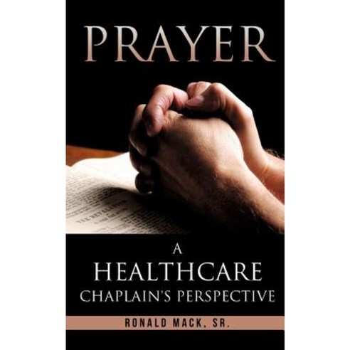 Prayer: A Healthcare Chaplain''s Perspective Paperback, Xulon Press