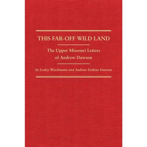 This Far-Off Wild Land: The Upper Missouri Letters of Andrew Dawson Hardcover, Arthur H. Clark Company