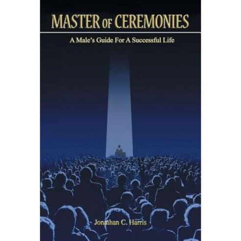 Master of Ceremonies: A Male''s Guide for a Successful Life Paperback, Xlibris