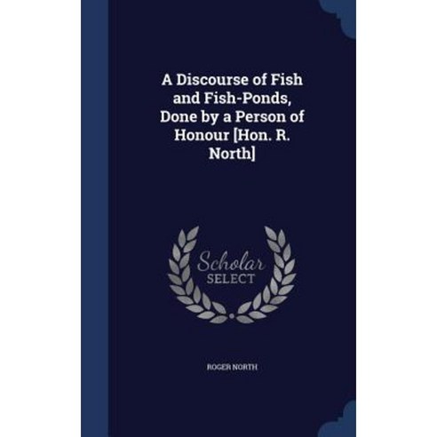 A Discourse of Fish and Fish-Ponds Done by a Person of Honour [Hon. R. North] Hardcover, Sagwan Press