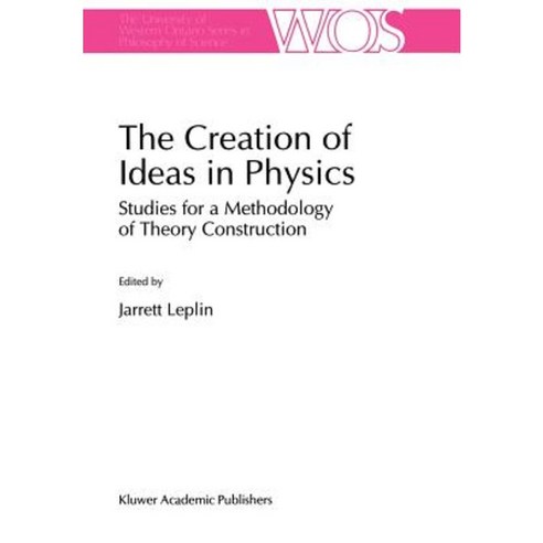The Creation of Ideas in Physics: Studies for a Methodology of Theory Construction Hardcover, Springer