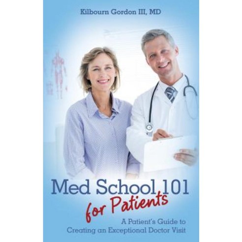 Med School 101 for Patients: A Patient's Guide to Creating an Exceptional Doctor Visit Paperback, Archway Publishing