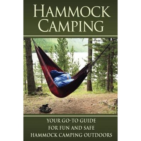 Hammock Camping: Your Go-To Guide for Fun and Safe Camping Outdoors! Paperback, Createspace