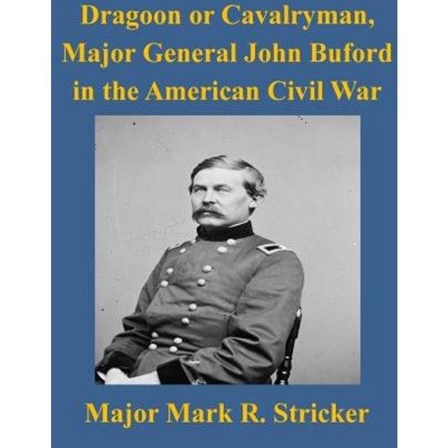 Dragoon or Cavalryman Major General John Buford in the American Civil War Paperback, Createspace