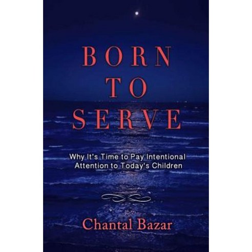 Born to Serve: Why It''s Time to Pay Intentional Attention to Today''s Children Paperback, Chantal Bazar