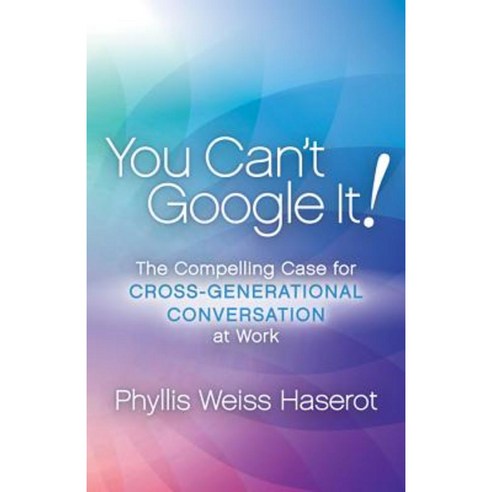 You Can''t Google It: The Compelling Case for Cross-Generational Conversation at Work Paperback, Morgan James Publishing