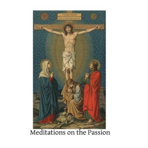 Meditations on the Passion: Compiled from Various Sources Paperback, Createspace