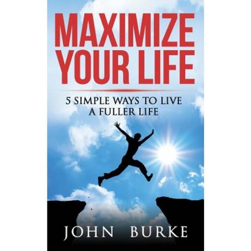 Maximize Your Life: 5 Simple Ways to Improve Your Life Paperback, Createspace