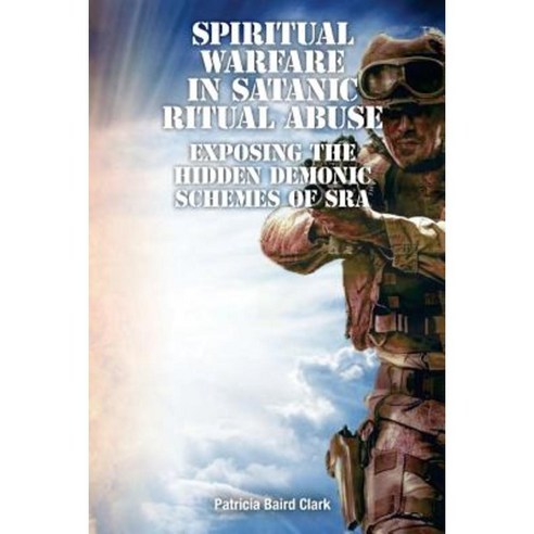 Spiritual Warfare in Satanic Ritual Abuse: Exposing the Hidden Demonic Schemes of Sra Paperback, His Presence Publishers