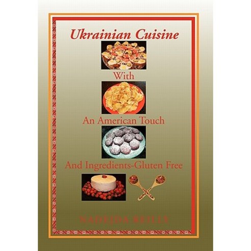 Ukrainian Cuisine with an American Touch and Ingredients-Gluten Free Hardcover, Xlibris Corporation