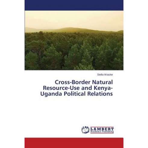 Cross-Border Natural Resource-Use and Kenya-Uganda Political Relations Paperback, LAP Lambert Academic Publishing