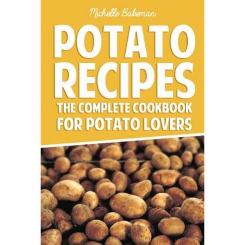 Potato Recipes: The Complete Cookbook for Potato Lovers Paperback, Createspace