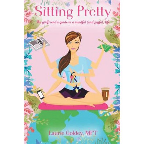 Sitting Pretty: The Girlfriend''s Guide to a Mindful (and Joyful) Life Paperback, Balboa Press