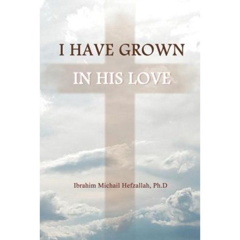 I Have Grown in His Love Paperback, WestBow Press