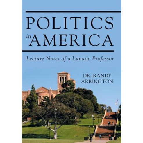 Politics in America: Lecture Notes of a Lunatic Professor Hardcover, iUniverse