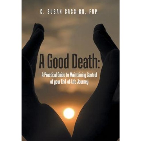 A Good Death: A Practical Guide to Maintaining Control of Your End-Of-Life Journey Hardcover, Balboa Press