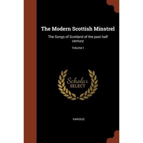 The Modern Scottish Minstrel: The Songs of Scotland of the Past Half Century; Volume I Paperback, Pinnacle Press