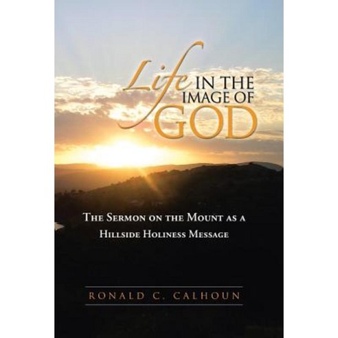 Life in the Image of God: The Sermon on the Mount as a Hillside Holiness Message Hardcover, WestBow Press