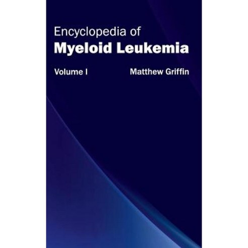 Encyclopedia of Myeloid Leukemia: Volume I Hardcover, Hayle Medical