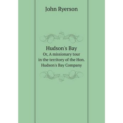 Hudson''s Bay Or a Missionary Tour in the Territory of the Hon. Hudson''s Bay Company Paperback, Book on Demand Ltd.
