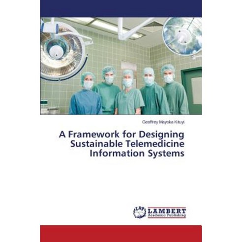 A Framework for Designing Sustainable Telemedicine Information Systems Paperback, LAP Lambert Academic Publishing