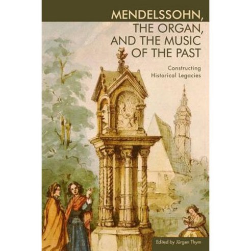Mendelssohn the Organ and the Music of the Past: Constructing Historical Legacies Hardcover, University of Rochester Press