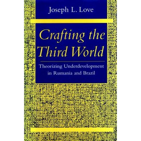 Crafting the Third World: Theorizing Underdevelopment in Rumania and Brazil Paperback, Stanford University Press