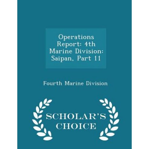 Operations Report: 4th Marine Division: Saipan Part 11 - Scholar''s Choice Edition Paperback