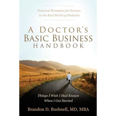 A Doctor''s Basic Business Handbook: Things I Wish I Had Known When I Got Started Paperback, Team Bushnell Publishing