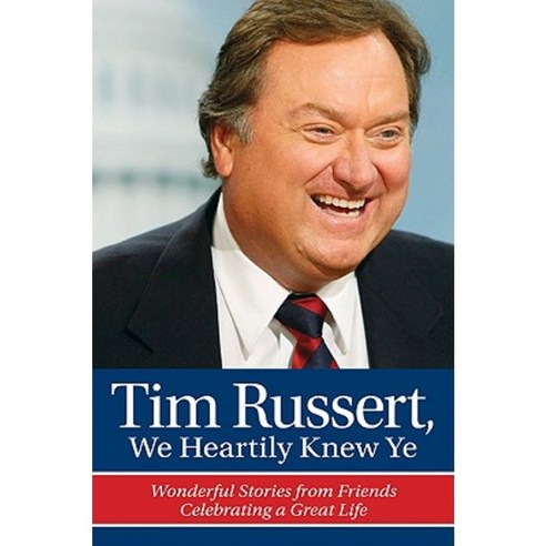 Tim Russert We Heartily Knew Ye: Wonderful Stories from Friends ...