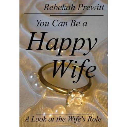 You Can Be a Happy Wife: A Look at the Wife''s Role Hardcover, Rebekah Prewitt