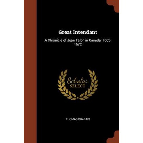 Great Intendant: A Chronicle of Jean Talon in Canada: 1665-1672 Paperback, Pinnacle Press