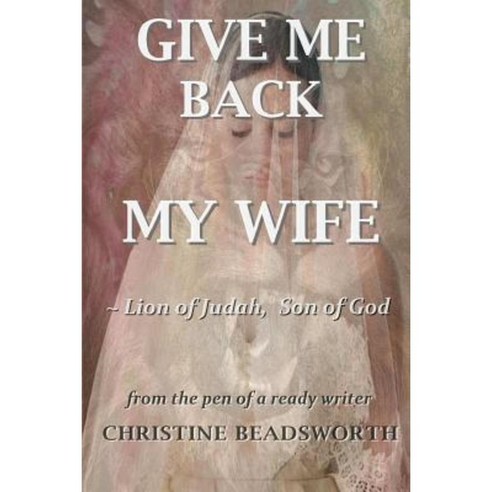 Give Me Back My Wife Lion of Judah Son of God Paperback, Christine Beadsworth