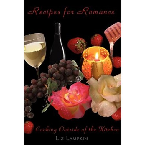 Recipes for Romance: Cooking Outside of the Kitchen Paperback, Authorhouse