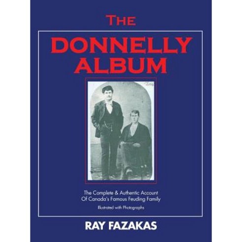 The Donnelly Album: The Complete & Authentic Account of Canada''s Famous Feuding Family Paperback, Trafford Publishing